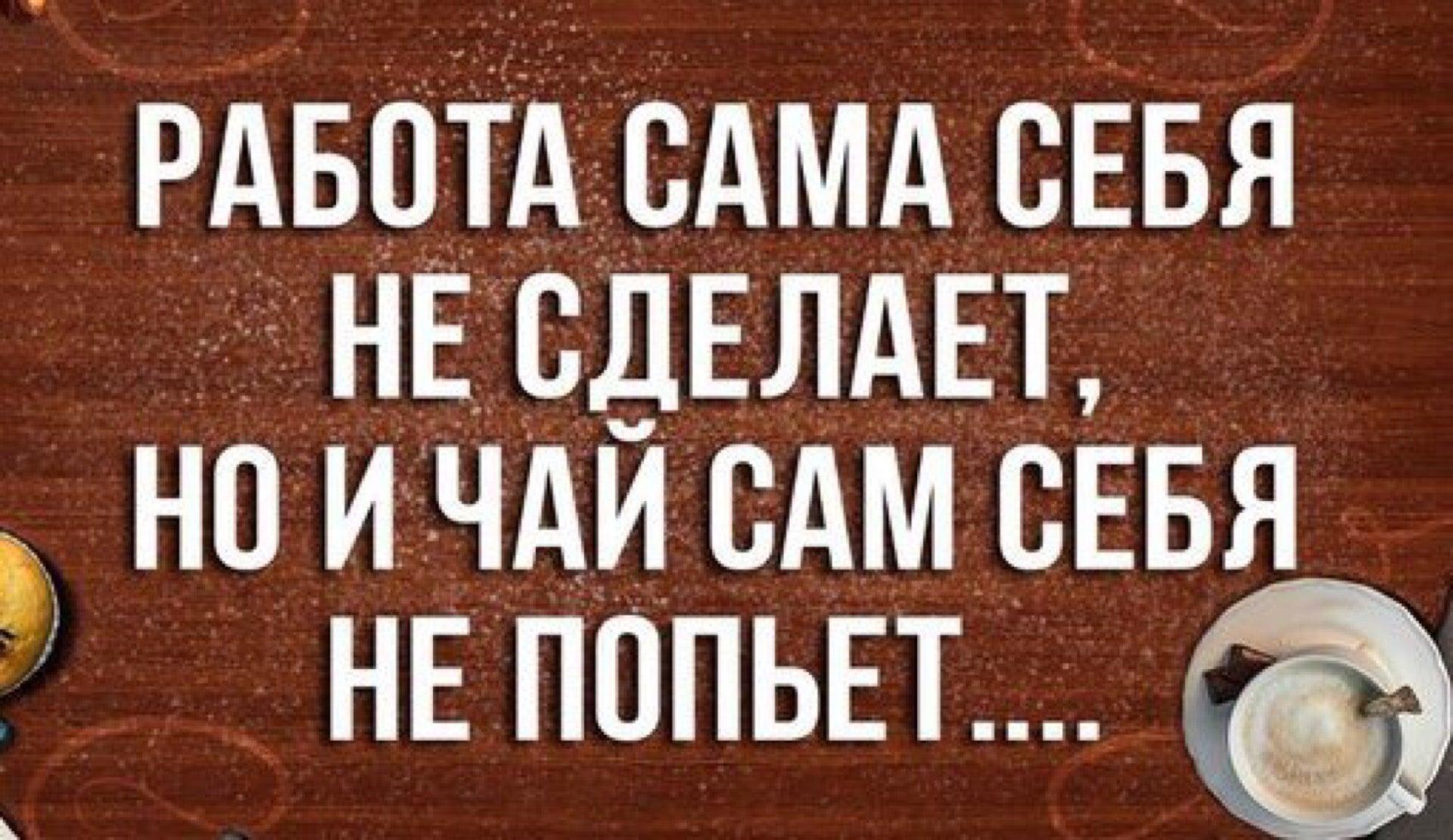 Пошли чаю попьем. Чай сам себя не попьет. Работа сама себя не сделает. Чай на работе прикол. Смешные фразы про чай и кофе.